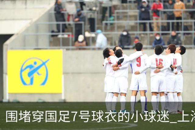 围堵穿国足7号球衣的小球迷 上海警方：3人因寻衅滋事已被行政拘留